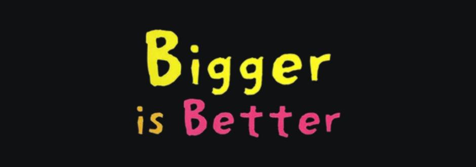 Bigger is Better review