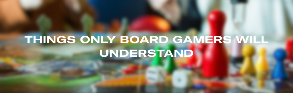 5 Things Only Board Gamers Will Understand