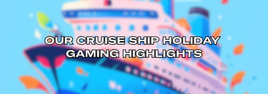 Our cruise ship holiday gaming highlights!