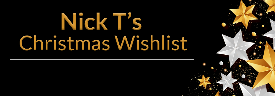 Nick T’s Christmas Wishlist