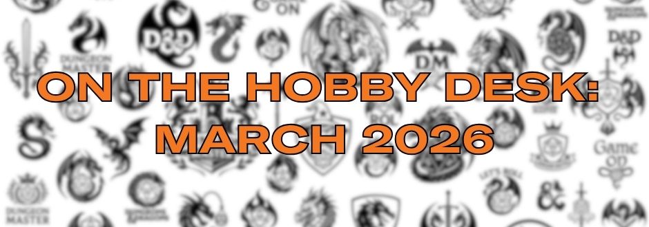 blurred black and white background of miniatures logos and brands, overlayed with orange text reading 'on the hobby desk: march 2026'