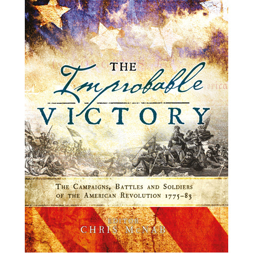 The Improbable Victory: The Campaigns, Battles and Soldiers of the American Revolution, 1775–83